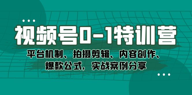 视频号0-1特训营：平台机制、拍摄剪辑、内容创作、爆款公式，实战案例分享赚米吧-网创项目资源站-副业项目-创业项目-搞钱项目赚米吧