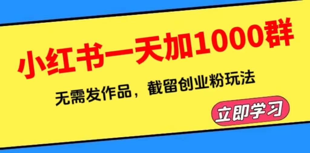 小红书一天加1000群，无需发作品，截留创业粉玩法 （附软件）赚米吧-网创项目资源站-副业项目-创业项目-搞钱项目赚米吧