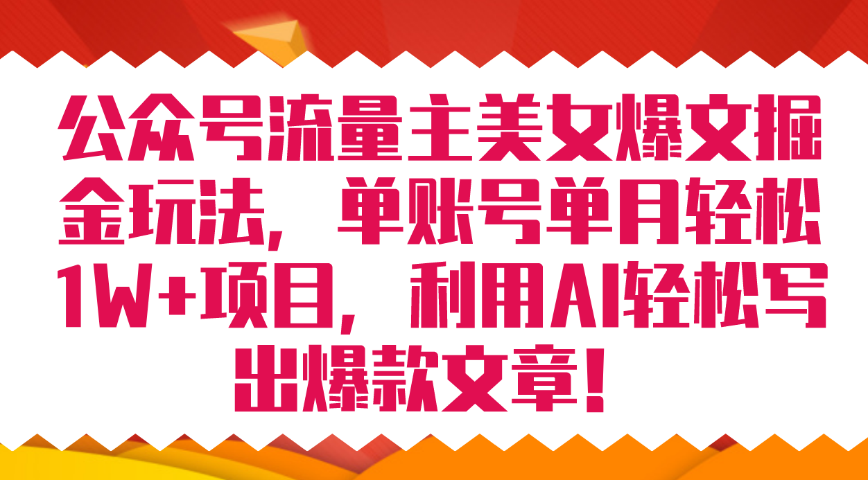 公众号流量主美女爆文掘金玩法 单账号单月轻松8000+利用AI轻松写出爆款文章赚米吧-网创项目资源站-副业项目-创业项目-搞钱项目赚米吧
