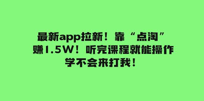 最新app拉新！靠“点淘”赚1.5W！听完课程就能操作！学不会来打我！赚米吧-网创项目资源站-副业项目-创业项目-搞钱项目赚米吧