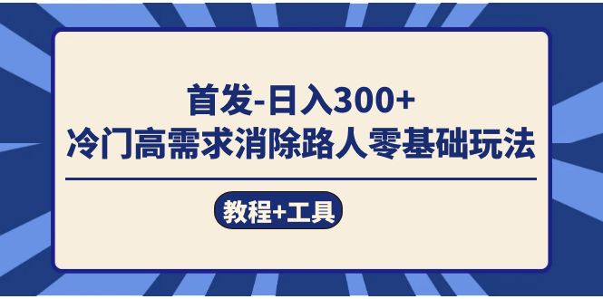 首发日入300+  冷门高需求消除路人零基础玩法（教程+工具）赚米吧-网创项目资源站-副业项目-创业项目-搞钱项目赚米吧