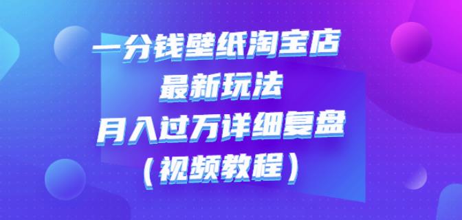 一分钱壁纸淘宝店最新玩法：月入过万详细复盘（视频教程）赚米吧-网创项目资源站-副业项目-创业项目-搞钱项目赚米吧