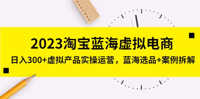 2023淘宝蓝海虚拟电商，虚拟产品实操运营，蓝海选品+案例拆解赚米吧-网创项目资源站-副业项目-创业项目-搞钱项目赚米吧