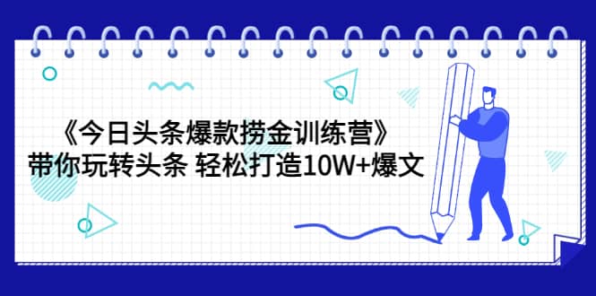 《今日头条爆款捞金训练营》带你玩转头条 轻松打造10W+爆文（44节课）赚米吧-网创项目资源站-副业项目-创业项目-搞钱项目赚米吧