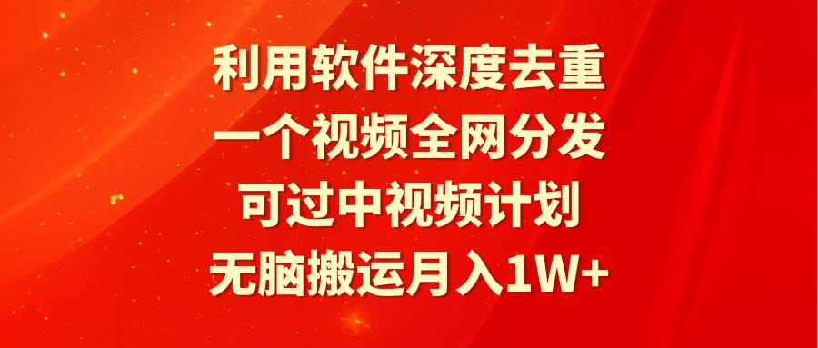 利用软件深度去重，一个视频全网分发，可过中视频计划，无脑搬运月入1W+赚米吧-网创项目资源站-副业项目-创业项目-搞钱项目赚米吧