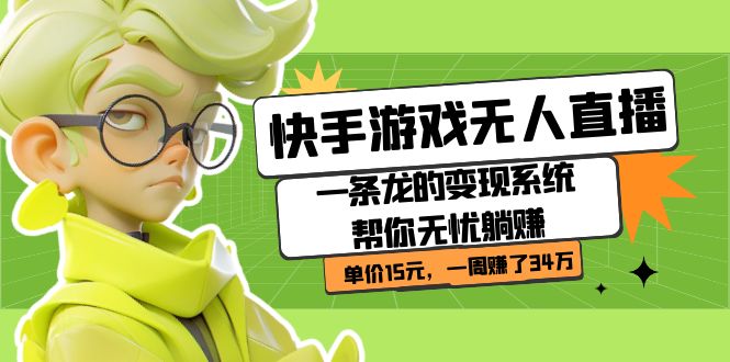 快手游戏无人直播：一条龙的变现系统帮你无忧躺赚  单价15元，一周赚了34万赚米吧-网创项目资源站-副业项目-创业项目-搞钱项目赚米吧