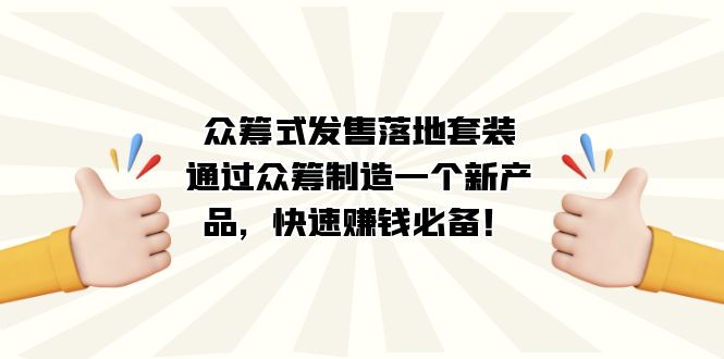 众筹式·发售落地套装：通过众筹制造一个新产品，快速赚钱必备！赚米吧-网创项目资源站-副业项目-创业项目-搞钱项目赚米吧