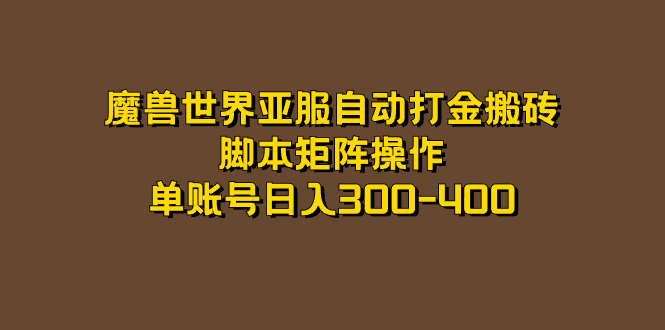 魔兽世界亚服自动打金搬砖，脚本矩阵操作，单账号日入300-400赚米吧-网创项目资源站-副业项目-创业项目-搞钱项目赚米吧
