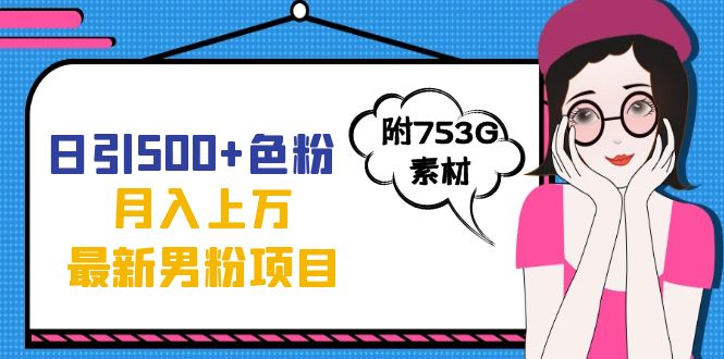 日引500+色粉轻松月入上万九月份最新男粉项目（附753G素材）赚米吧-网创项目资源站-副业项目-创业项目-搞钱项目赚米吧
