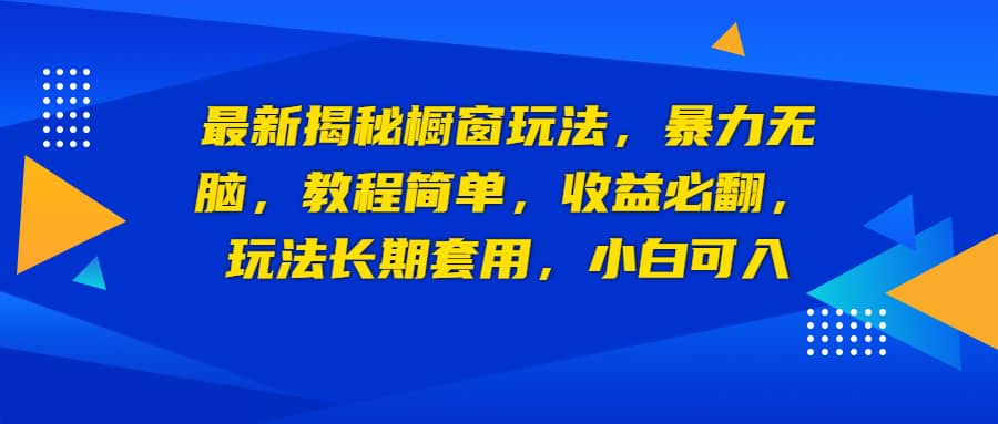 最新揭秘橱窗玩法，暴力无脑，收益必翻，玩法长期套用，小白可入赚米吧-网创项目资源站-副业项目-创业项目-搞钱项目赚米吧