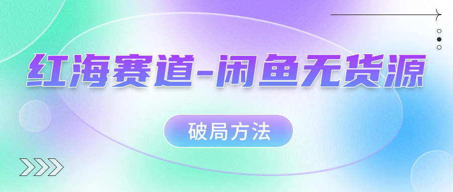 红海赛道闲鱼无货源破局方法赚米吧-网创项目资源站-副业项目-创业项目-搞钱项目赚米吧