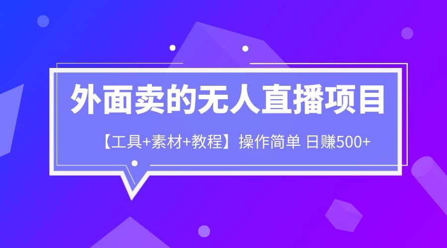 外面卖1980的无人直播项目【工具+素材+教程】日赚500+赚米吧-网创项目资源站-副业项目-创业项目-搞钱项目赚米吧