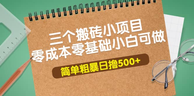 三个搬砖小项目，零成本零基础小白简单粗暴轻松日撸500+赚米吧-网创项目资源站-副业项目-创业项目-搞钱项目赚米吧