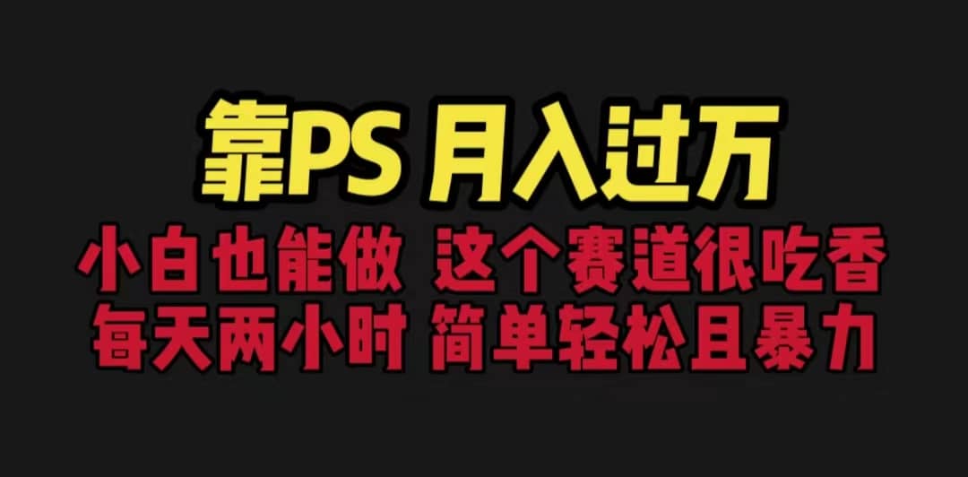 靠PS月入过万 小白做这个赛道很吃香 每天2小时，简单且暴利（教学+170G资料赚米吧-网创项目资源站-副业项目-创业项目-搞钱项目赚米吧