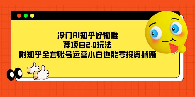 冷门AI知乎好物推荐项目2.0玩法，附知乎全套账号运营，小白也能零投资躺赚赚米吧-网创项目资源站-副业项目-创业项目-搞钱项目赚米吧