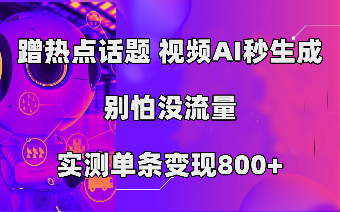 蹭热点话题，视频AI秒生成，别怕没流量，实测单条变现800+赚米吧-网创项目资源站-副业项目-创业项目-搞钱项目赚米吧