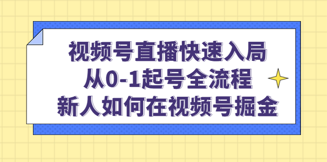视频号直播快速入局：从0-1起号全流程，新人如何在视频号掘金赚米吧-网创项目资源站-副业项目-创业项目-搞钱项目赚米吧
