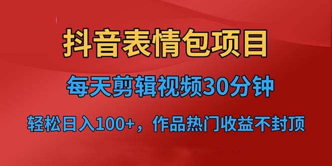 抖音表情包项目，每天剪辑表情包上传短视频平台，日入3位数+已实操跑通赚米吧-网创项目资源站-副业项目-创业项目-搞钱项目赚米吧