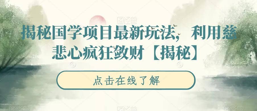 揭秘国学项目最新玩法，利用慈悲心疯狂敛财【揭秘】赚米吧-网创项目资源站-副业项目-创业项目-搞钱项目赚米吧