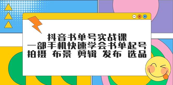 抖音书单号实战课，一部手机快速学会书单起号 拍摄 布景 剪辑 发布 选品赚米吧-网创项目资源站-副业项目-创业项目-搞钱项目赚米吧
