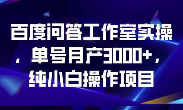 百度问答工作室实操，单号月产3000+，纯小白操作项目【揭秘】赚米吧-网创项目资源站-副业项目-创业项目-搞钱项目赚米吧