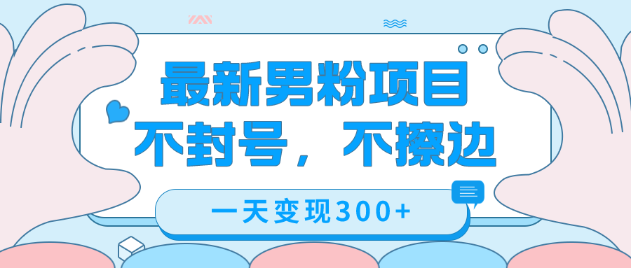 最新男粉变现，不擦边，不封号，日入300+（附1360张美女素材）赚米吧-网创项目资源站-副业项目-创业项目-搞钱项目赚米吧