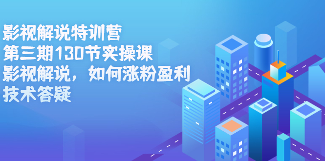 影视解说特训营第三期，130节实操课，影视解说，如何涨粉盈利，技术答疑赚米吧-网创项目资源站-副业项目-创业项目-搞钱项目赚米吧