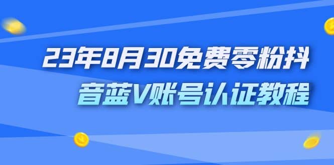 外面收费1980的23年8月30免费零粉抖音蓝V账号认证教程赚米吧-网创项目资源站-副业项目-创业项目-搞钱项目赚米吧