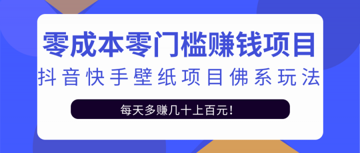 零成本零门槛赚钱项目：抖音快手壁纸项目佛系玩法，一天变现500+【视频教程】赚米吧-网创项目资源站-副业项目-创业项目-搞钱项目赚米吧