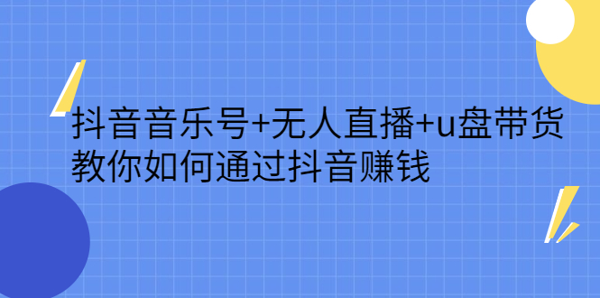 抖音音乐号+无人直播+u盘带货，教你如何通过抖音赚钱赚米吧-网创项目资源站-副业项目-创业项目-搞钱项目赚米吧