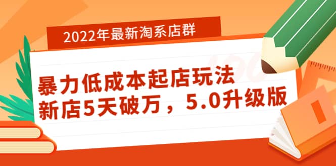2022年最新淘系店群暴力低成本起店玩法：新店5天破万，5.0升级版赚米吧-网创项目资源站-副业项目-创业项目-搞钱项目赚米吧