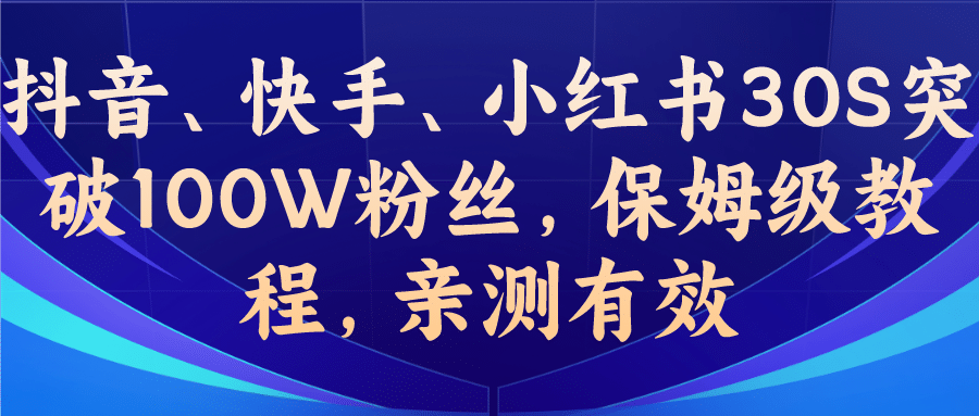 教你一招，抖音、快手、小红书30S突破100W粉丝，保姆级教程，亲测有效赚米吧-网创项目资源站-副业项目-创业项目-搞钱项目赚米吧