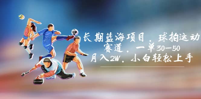 长期蓝海项目，球拍运动赛道，一单30-50，月入2W，小白轻松上手赚米吧-网创项目资源站-副业项目-创业项目-搞钱项目赚米吧