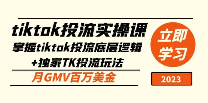 tiktok投流实操课：掌握tiktok投流底层逻辑+独家TK投流玩法赚米吧-网创项目资源站-副业项目-创业项目-搞钱项目赚米吧
