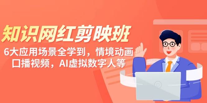 知识 网红剪映班，6大应用 场景全学到，情境动画，囗播视频，AI虚拟数字人赚米吧-网创项目资源站-副业项目-创业项目-搞钱项目赚米吧