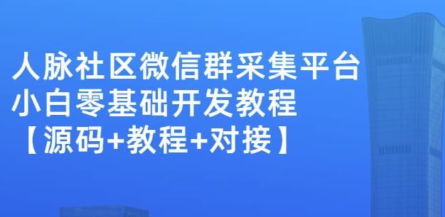 外面卖1000的人脉社区微信群采集平台小白0基础开发教程【源码+教程+对接】赚米吧-网创项目资源站-副业项目-创业项目-搞钱项目赚米吧