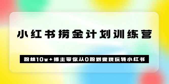 《小红书捞金计划训练营》粉丝10w+博主带你从0粉到变现玩转小红书（72节课)赚米吧-网创项目资源站-副业项目-创业项目-搞钱项目赚米吧