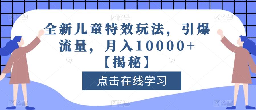 全新儿童特效玩法，引爆流量，月入10000+【揭秘】赚米吧-网创项目资源站-副业项目-创业项目-搞钱项目赚米吧