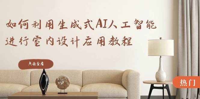如何利用生成式AI人工智能进行室内设计应用教程（22节课）赚米吧-网创项目资源站-副业项目-创业项目-搞钱项目赚米吧