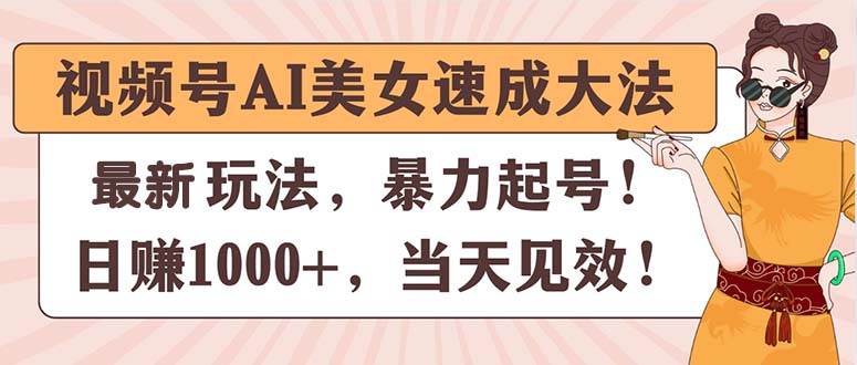 视频号AI美女速成大法，暴力起号，日赚1000+，当天见效赚米吧-网创项目资源站-副业项目-创业项目-搞钱项目赚米吧