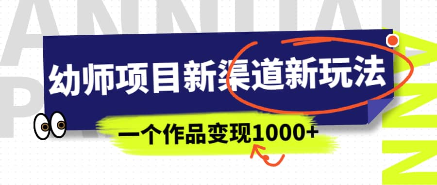 幼师项目新渠道新玩法，一个作品变现1000+，一部手机实现月入过万赚米吧-网创项目资源站-副业项目-创业项目-搞钱项目赚米吧