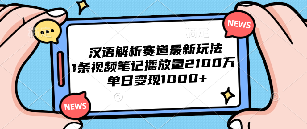 汉语解析赛道最新玩法，1条视频笔记播放量2100万，单日变现1000+赚米吧-网创项目资源站-副业项目-创业项目-搞钱项目赚米吧