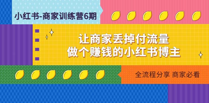 小红书-商家训练营12期：让商家丢掉付流量赚米吧-网创项目资源站-副业项目-创业项目-搞钱项目赚米吧