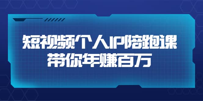 短视频个人IP：年赚百万陪跑课（123节视频课）价值6980元赚米吧-网创项目资源站-副业项目-创业项目-搞钱项目赚米吧
