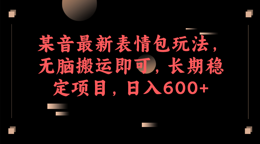 某音最新表情包玩法，无脑搬运即可，长期稳定项目，日入600+赚米吧-网创项目资源站-副业项目-创业项目-搞钱项目赚米吧
