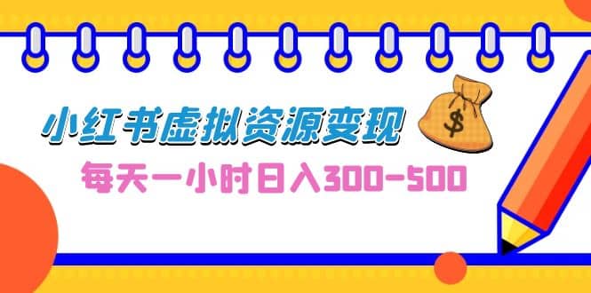0成本副业项目，每天一小时日入300-500，小红书虚拟资源变现（教程+素材）赚米吧-网创项目资源站-副业项目-创业项目-搞钱项目赚米吧