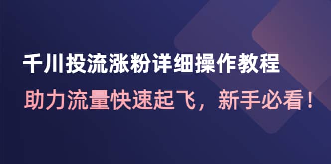 千川投流涨粉详细操作教程：助力流量快速起飞，新手必看赚米吧-网创项目资源站-副业项目-创业项目-搞钱项目赚米吧