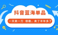 酷酷说钱付费文章:抖音蓝海单品,一天卖一万 很稳,卖了半年多了赚米吧-网创项目资源站-副业项目-创业项目-搞钱项目赚米吧