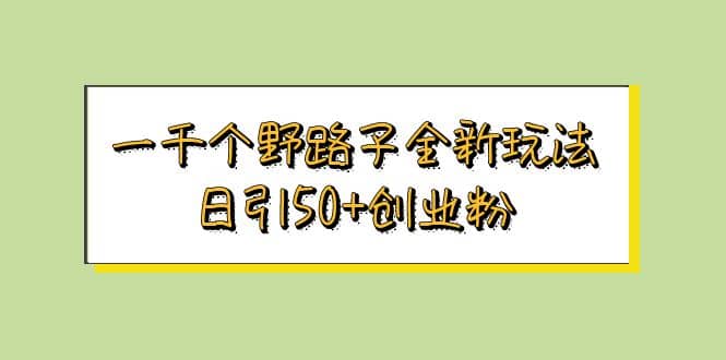 一千个野路子全新玩法 日引50+创业粉赚米吧-网创项目资源站-副业项目-创业项目-搞钱项目赚米吧