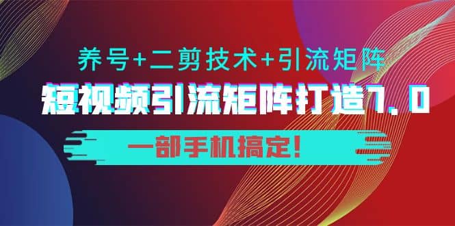 短视频引流矩阵打造7.0，养号+二剪技术+引流矩阵 一部手机搞定赚米吧-网创项目资源站-副业项目-创业项目-搞钱项目赚米吧